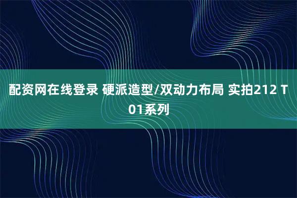 配资网在线登录 硬派造型/双动力布局 实拍212 T01系列