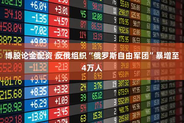 博股论金配资 反俄组织“俄罗斯自由军团”暴增至4万人