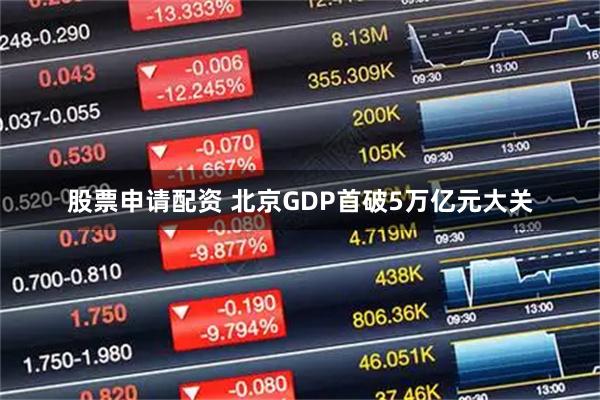 股票申请配资 北京GDP首破5万亿元大关