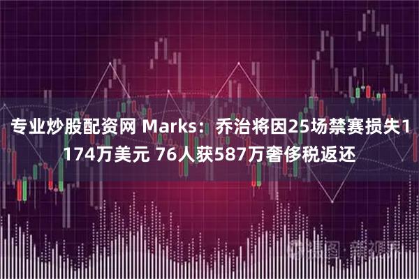 专业炒股配资网 Marks：乔治将因25场禁赛损失1174万美元 76人获587万奢侈税返还