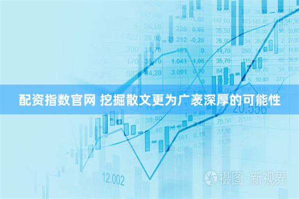配资指数官网 挖掘散文更为广袤深厚的可能性