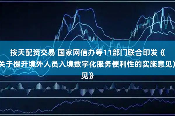按天配资交易 国家网信办等11部门联合印发《关于提升境外人员入境数字化服务便利性的实施意见》