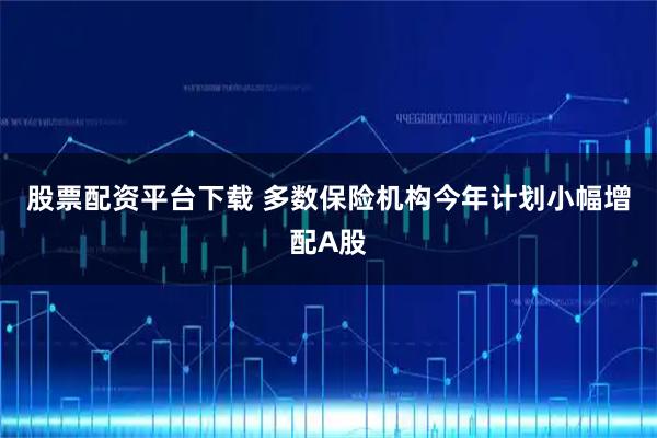 股票配资平台下载 多数保险机构今年计划小幅增配A股