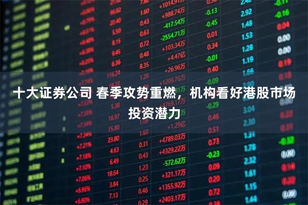 十大证券公司 春季攻势重燃，机构看好港股市场投资潜力