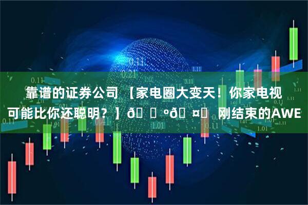 靠谱的证券公司 【家电圈大变天！你家电视可能比你还聪明？】📺🤖 刚结束的AWE