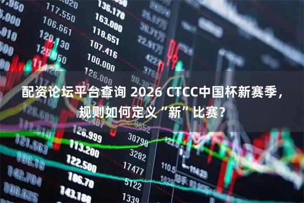 配资论坛平台查询 2026 CTCC中国杯新赛季，规则如何定义“新”比赛？